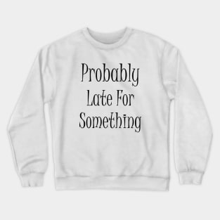 Probably Late For Something Crewneck Sweatshirt